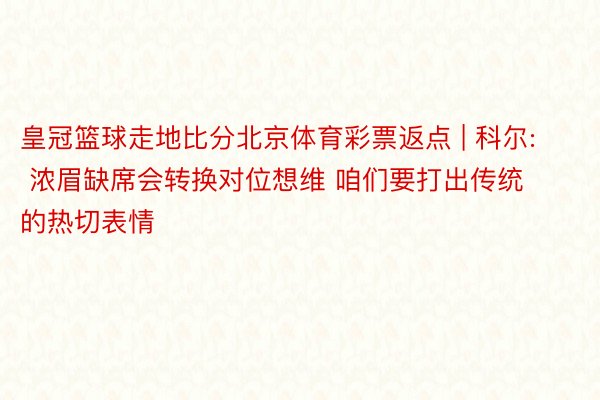 皇冠篮球走地比分北京体育彩票返点 | 科尔: 浓眉缺席会转换对位想维 咱们要打出传统的热切表情