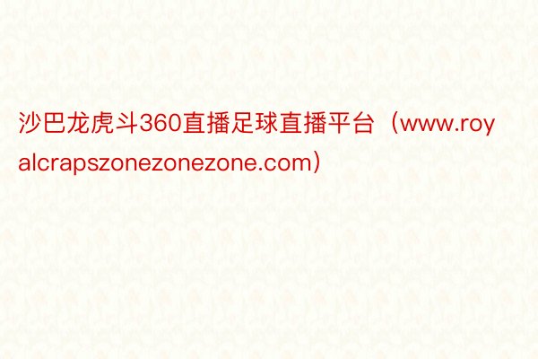 沙巴龙虎斗360直播足球直播平台（www.royalcrapszonezonezone.com）