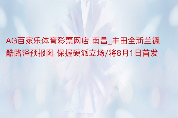 AG百家乐体育彩票网店 南昌_丰田全新兰德酷路泽预报图 保握硬派立场/将8月1日首发