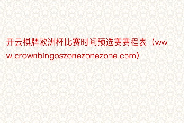 开云棋牌欧洲杯比赛时间预选赛赛程表（www.crownbingoszonezonezone.com）