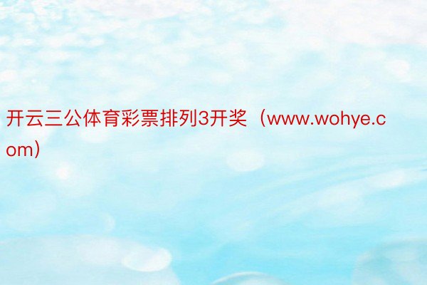 开云三公体育彩票排列3开奖（www.wohye.com）