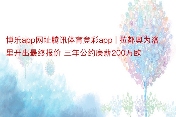 博乐app网址腾讯体育竞彩app | 拉都奥为洛里开出最终报价 三年公约庚薪200万欧