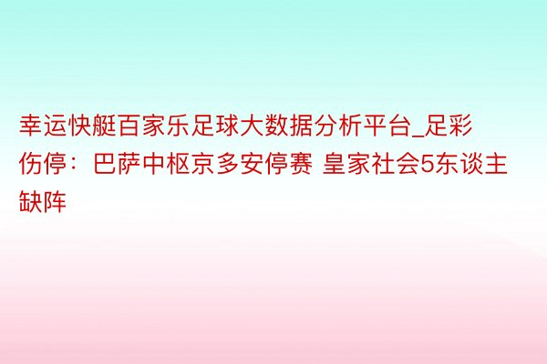 幸运快艇百家乐足球大数据分析平台_足彩伤停：巴萨中枢京多安停赛 皇家社会5东谈主缺阵