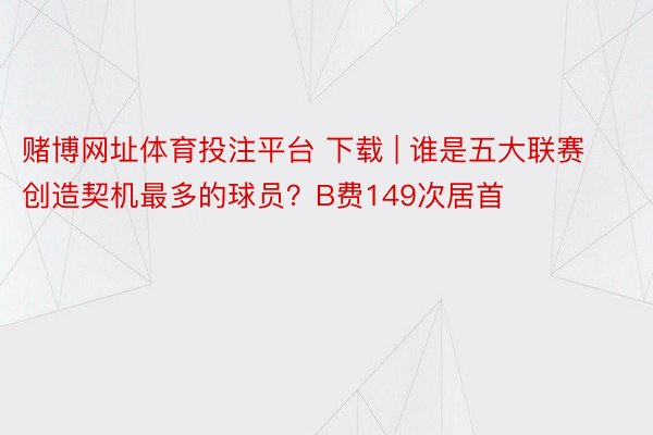 赌博网址体育投注平台 下载 | 谁是五大联赛创造契机最多的球员？B费149次居首