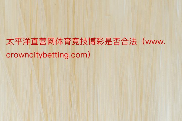 太平洋直营网体育竞技博彩是否合法（www.crowncitybetting.com）