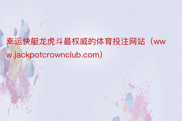 幸运快艇龙虎斗最权威的体育投注网站（www.jackpotcrownclub.com）