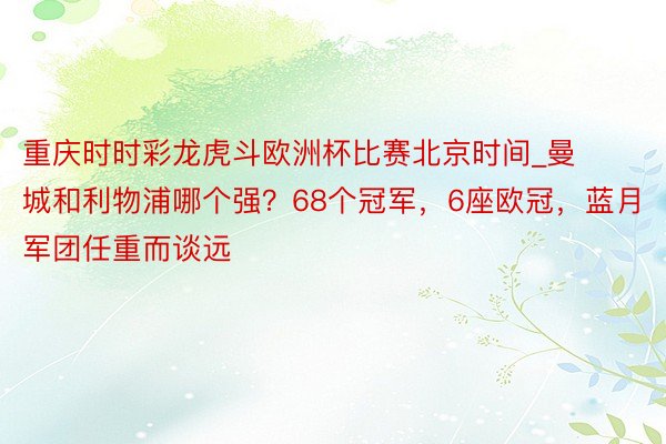 重庆时时彩龙虎斗欧洲杯比赛北京时间_曼城和利物浦哪个强？68个冠军，6座欧冠，蓝月军团任重而谈远