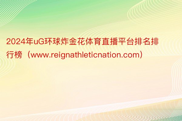 2024年uG环球炸金花体育直播平台排名排行榜（www.reignathleticnation.com）