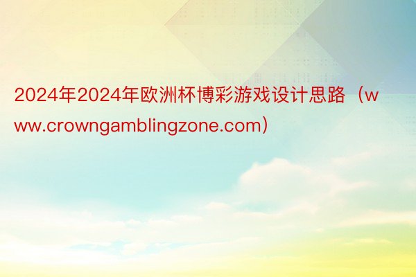 2024年2024年欧洲杯博彩游戏设计思路（www.crowngamblingzone.com）