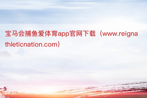 宝马会捕鱼爱体育app官网下载（www.reignathleticnation.com）