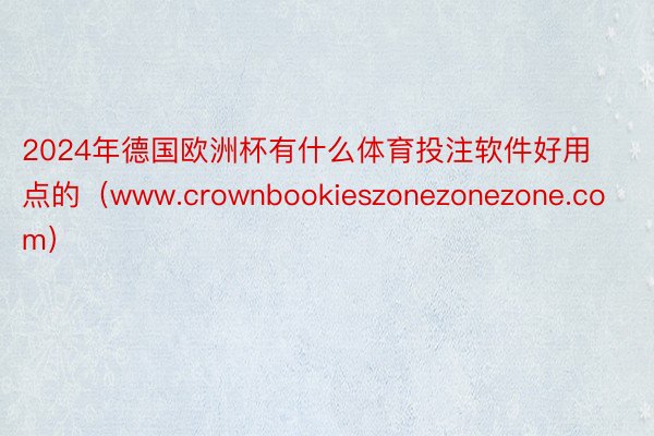 2024年德国欧洲杯有什么体育投注软件好用点的（www.crownbookieszonezonezone.com）