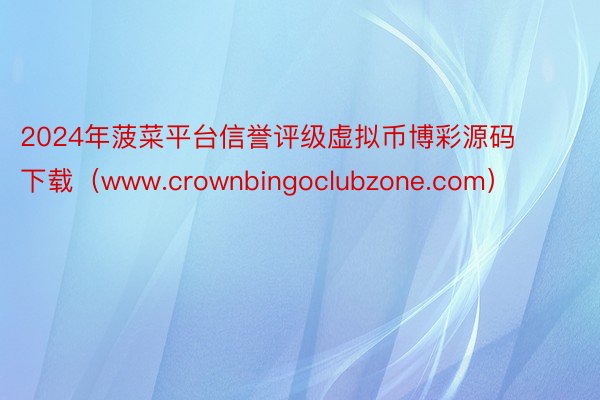 2024年菠菜平台信誉评级虚拟币博彩源码下载（www.crownbingoclubzone.com）